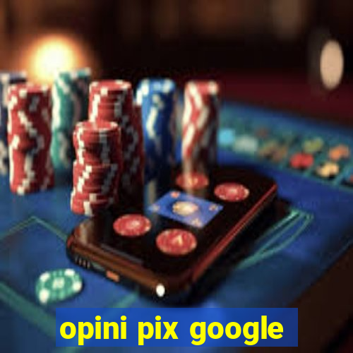 opini pix google